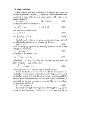 190 Chapter Three
    Under balanced operating conditions, it is possible to express the
inverter phase output voltages v AN , and so on (with respect to the load
neutral n), in terms of the inverter output voltages with respect to the
negative dc bus N:
     vkn = vkN − vnN                    (k = A, B, C )             (4.65)
Each phase voltage can be written as
           di
vkn = L k + ekn                     (k = A, B, C )                 (4.66)
           dt
In a three-phase, three-wire load
i A + iB + iC = 0                                                  (4.67a)

and (i A + iB + iC ) = 0
      d
                                                                   (4.67b)
      dt
    Similarly, under balanced operating conditions, the three back-emfs
are a balanced three-phase set of voltages, and therefore
e A + eB + eC = 0                                                  (4.68)
From the foregoing equations, the following condition for the inverter
voltages can be written:
v An + v Bn + vCn = 0                                              (4.69)
Using Eqs. (4.65) through (4.69),
vnN = (v AN + vBN + vCN )
         1
                                                                   (4.70)
         3
Substituting vnN from Eq.(4.70) into Eq.(4.65), we can write the
phase-to-neutral voltage for phase A as
v An = v AN − (vBN + vCN )
         2       1
                                                                   (4.71)
         3       3
Similar equations can be written for phase B and C voltages.
    Similar to the discussion in Section 4.3.2.6 for the ripple in the
single-phase inverter output, only the fundamental-frequency components
of the phase voltage V An1 and the output current i A1 are responsible for
the real power transformer since the back-emf e A (t ) is assumed to be
sinusoidal and the load resistance is neglected. Therefore, in a phasor
form as shown in Fig.4.25b
     V An1 = E A + jω1 L I A1                                      (4.72)
    By using the principle of superposition, all the ripple in v An appears
across the load inductance L. Using Eq.(4.71), the waveform for the
 
