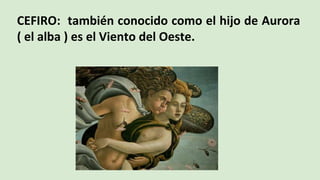 CEFIRO: también conocido como el hijo de Aurora
( el alba ) es el Viento del Oeste.
 
