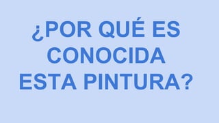 ¿POR QUÉ ES
CONOCIDA
ESTA PINTURA?
 