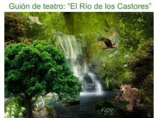 Guión de teatro: “El Río de los Castores”
 
