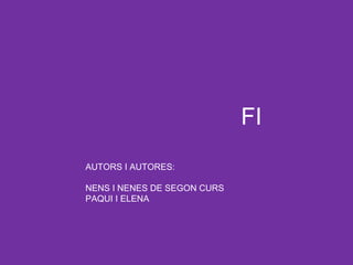 FI
AUTORS I AUTORES:
NENS I NENES DE SEGON CURS
PAQUI I ELENA
 