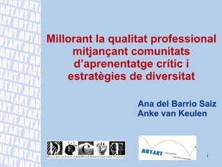 Millorant la qualitat professional mitjançant comunitats d’aprenentatge crític i estratègies de diversitat       Ana del Barrio Saiz    Anke van Keulen    