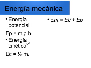 Energía mecánica

Energía
potencial
Ep = m.g.h

Em = Ec + Ep

Energía
cinética
Ec = ½ m.
v
2
v2
v2
v2
v2
v2
v2
v2
v
2
v
2
 