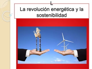 L
La revolución energética y la
sostenibilidad
 
