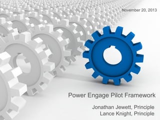 November 20, 2013

Power Engage Pilot Framework
Jonathan Jewett, Principle
Lance Knight, Principle

 