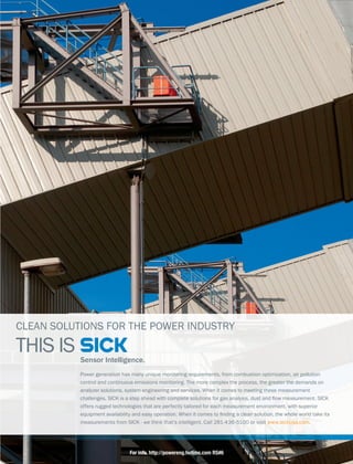 CLEAN SOLUTIONS FOR THE POWER INDUSTRY
Power generation has many unique monitoring requirements, from combustion optimization, air pollution
control and continuous emissions monitoring. The more complex the process, the greater the demands on
analyzer solutions, system engineering and services. When it comes to meeting these measurement
ᣝᣞᣟᣠᣠᣡᣢᣣᣡᣤᣥᣦᣧᣨᣩᣪᣦᣫᣤᣦᣟᣦᣤᣬᣡᣭᣦᣟᣞᣡᣟᣮᣦᣯᣫᣬᣞᣦᣝᣰᣱᣭᣠᣡᣬᣡᣦᣤᣰᣠᣲᣬᣫᣰᣢᣤᣦᣳᣰᣴᣦᣣᣟᣤᣦᣟᣢᣟᣠᣵᣤᣫᣤᣥᣦᣮᣲᣤᣬᣦᣟᣢᣮᣦ᣶ᣰᣯᣦᣱᣡᣟᣤᣲᣴᣡᣱᣡᣢᣬ᣷ᣦᣧᣨᣩᣪᣦ
offers rugged technologies that are perfectly tailored for each measurement environment, with superior
ᣡ᣸ᣲᣫᣭᣱᣡᣢᣬᣦᣟ᣹ᣟᣫᣠᣟ᣺ᣫᣠᣫᣬᣵᣦᣟᣢᣮᣦᣡᣟᣤᣵᣦᣰᣭᣡᣴᣟᣬᣫᣰᣢ᣷ᣦ᣻ᣞᣡᣢᣦᣫᣬᣦᣝᣰᣱᣡᣤᣦᣬᣰᣦ᣼ᣢᣮᣫᣢᣣᣦᣟᣦᣝᣠᣡᣟᣢᣦᣤᣰᣠᣲᣬᣫᣰᣢᣥᣦᣬᣞᣡᣦᣯᣞᣰᣠᣡᣦᣯᣰᣴᣠᣮᣦᣬᣟ᣽ᣡᣦᣫᣬᣤᣦ
ᣱᣡᣟᣤᣲᣴᣡᣱᣡᣢᣬᣤᣦᣳᣴᣰᣱᣦᣧᣨᣩᣪᣦ᣾ᣦᣯᣡᣦᣬᣞᣫᣢ᣽ᣦᣬᣞᣟᣬ᣿ᣤᣦᣫᣢᣬᣡᣠᣠᣫᣣᣡᣢᣬ᣷ᣦᣩᣟᣠᣠᣦᤀᤁᤂ᣾ᤃᤄᤅ᣾ᤆᤂᤇᤇᣦᣰᣴᣦ᣹ᣫᣤᣫᣬᣦᣯᣯᣯ᣷ᣤᣫᣝ᣽ᣲᣤᣟ᣷ᣝᣰᣱ᣷
For info. http://powereng.hotims.com RS#6
 