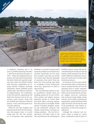 24 www.power-eng.com
ABM
A
SpecialSection
handling systems, along with the de-
commissioning of existing wet back-up
systems. Utility operators may elect to
install additional redundancy for pri-
mary dry systems that currently utilize
wet back-up systems.
In contrast to fly ash, many installa-
tions presently utilize wet sluicing sys-
tems to transport bottom ash from the
operating units to surface impound-
ments. Due to the traditional coal unit
boiler and associated bottom ash hop-
per designs, wet-to-dry conversions
pose numerous unique design consid-
erations, such as boiler operating seal
requirements, spatial limitations both
under the boiler and beyond the walls
of the powerhouse, water balance re-
quirements, as well as unit outage con-
siderations.
Although the technical and eco-
nomic criteria is unique to a given
plant, consideration must be given to
flexibility to account for typical plant
operating conditions and maintenance
activities. Specifically, the ELG notes
that “transport water does not include
low volume, short duration discharges
of wastewater from minor leaks (e.g.
leaks from valve packing, pipe flang-
es, or piping) or minor maintenance
events (e.g., replacement of valves or
pipe sections).”
The overwhelming majority of util-
ity installations currently utilize dry
handling systems for fly ash (>85%).
These positive and negative pressure
pneumatic systems in various dilute
and dense phase conveying regimes,
have been proven to be highly reliable
systems if properly designed, operat-
ed and maintained consistent with
fuel/ash characteristics and plant op-
erating conditions. The new ELG re-
quirements will likely result in dry
ash conversions for any remaining wet
a compliance timeframe that is “as
soon as possible beginning November
1, 2018, but no later than December 31,
2023”. Under the implementation ap-
proach, each state (permitting author-
ity) shall confirm the required compli-
ance date within the defined window
with particular consideration for ex-
isting National Pollutant Discharge
Elimination System (NPDES) permit
validity dates and sufficient timelines
for implementation. The combination
of the CCR and ELG requirements will
likely drive dozens of wet-to-dry con-
versions, pond closures, along with
dry landfill and wastewater treatment
projects. In fact, numerous projects are
currently underway.
While the ELG does mandate ZLD
requirements for both Fly Ash and Bot-
tom Ash transport water, it is worth
noting that the EPA has attempt-
ed to incorporate some operational
This Continuous Dewatering and Recirculation
(CDR™) system from United Conveyor Corpora-
tion is installed at a plant in South Carolina. The
technology was the preferred wet-to-dry conver-
sion option due to physical limitations underneath
the boiler. Photo courtesy:United Conveyor.
 