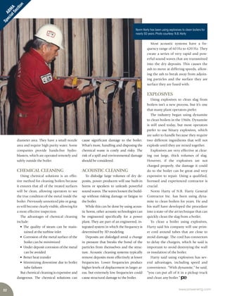 32 www.power-eng.com
ABM
A
SpecialSection
Most acoustic systems have a fre-
quency range of 60 Hz to 420 Hz. They
create a series of very rapid and pow-
erful sound waves that are transmitted
into the dry deposits. This causes the
ash to move at differing speeds, allow-
ing the ash to break away from adjoin-
ing particles and the surface they are
surface they are fused with.
EXPLOSIVES
Using explosives to clean slag from
boilers isn’t a new process, but it’s one
that many plant operators prefer.
The industry began using dynamite
to clean boilers in the 1960s. Dynamite
is still used today, but most operators
prefer to use binary explosives, which
are safer to handle because they require
two different ingredients that will not
explode until they are mixed together.
Explosives are very effective at clear-
ing out large, thick volumes of slag.
However, if the explosives are not
charged properly, the damage it could
do to the boiler can be great and very
expensive to repair. Using a qualified,
licensed and experienced contractor is
crucial.
Norm Harty of N.B. Harty General
Contractor Inc. has been using dyna-
mite to clean boilers for years. He and
his staff have developed the procedure
into a state-of-the art technique that can
quickly clean the slag from a boiler.
To clean a boiler using explosives,
Harty said his company will use prim-
er cord around tubes that are close to
avoid damage. The cord has connectors
to delay the chargers, which he said is
important to avoid destroying the wall
or insulation of the boiler.
Harty said using explosives has sev-
eral advantages, including speed and
convenience. “With dynamite,” he said,
“you can put all of it in a pickup truck
and clean any boiler.”
cause significant damage to the boiler.
What’s more, handling and disposing the
chemical waste is costly and risky. The
risk of a spill and environmental damage
should be considered.
ACOUSTIC CLEANING
To dislodge large volumes of dry de-
posits, power producers will use built-in
horns or speakers to unleash powerful
sound waves. The waves loosen the build-
up without risking damage or fatigue to
the boiler.
While this can be done by using acous-
tic horns, other acoustic technologies can
be engineered specifically for a power
plant. They are part of an engineered, in-
tegrated system in which the frequency is
determined by 3D modeling.
Deposits are dislodged amid a change
in pressure that breaks the bond of the
particles from themselves and the struc-
ture. Acoustic cleaning systems typically
remove deposits more effectively at lower
frequencies. Lower frequencies produce
higher levels of displacement in larger ar-
eas, but extremely low frequencies could
cause structural damage to the boiler.
diameter area. They have a small nozzle
area and require high purity water. Some
companies provide hands-free hydro-
blasters, which are operated remotely and
safely outside the boiler.
CHEMICAL CLEANING
Using chemical solutions is an effec-
tive method for cleaning boilers because
it ensures that all of the treated surfaces
will be clean, allowing operators to see
the true condition of the metal inside the
boiler. Previously unnoticed pits or goug-
es will become clearly visible, allowing for
a more effective inspection.
The advantages of chemical cleaning
include:
• The quality of steam can be main-
tained at the turbine inlet
• Corrosion of the metal surface of the
boiler can be minimized
• Under deposit corrosion of the metal
can be avoided
• Better heat transfer
• Minimizing downtime due to boiler
tube failures
But chemical cleaning is expensive and
dangerous. The chemical solutions can
Norm Harty has been using explosives to clean boilers for
nearly 50 years.Photo courtesy:N.B.Harty
 