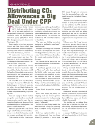 www.power-eng.com 41
GENERATING BUZZ
2005 largely through coal retirements.
Duke also operates the largest utility ‘reg-
ulated’ nuclear fleet in the United States,”
Ghanta said.
“Auctions” could result in an “abrupt”
increase in retail power prices without
any real difference in CO2
  reduction,
Ghanta said. Duke wants allocation rath-
er than auctions. This would prevent or
minimize rate spikes while still achiev-
ing CO2
 reduction, said the Duke official.
State utility commissions can ensure that
ratepayer concerns are protected, Ghanta
said.
Wilcoxon noted that Dynegy is a mer-
chant power generator that operates in
eight states total. Dynegy has dramatical-
ly increased its size in the recent past and
is split about equally between gas and
coal. It owns no nuclear or renewables.
The company’s website says Dynegy
has 35 power stations that can generate
26,000 MW. About a quarter of Dynegy
facilities covered by the EPA CO2
 rule are
in Regional Greenhouse Gas Initiative
(RGGI) states, Wilcoxon said.
Dynegy essentially thinks the market
should be allowed to play out, Wilcox-
on said. (Dynegy does think that states
should draft their own plans, rather than
running the risk of a federal implementa-
tion plan, Wilcoxon said).
“We do believe that emission allow-
ances should be auctioned,” Wilcoxon
said. Dynegy thinks this can be done in
a manner that rate increases would be
moderate.
RFF’s Dallas Burtraw has written ex-
tensively on emission allowance issues.
When CO2
 emissions become regulated
they will become scarce, and therefore
valuable, Burtraw said.
“The decision we are talking about
now is how to distribute that value into
the economy. Burtraw said. Don’t expect
this EPA rule to be the last word on CO2
emissions.
A replay of the BPC panel discussion
will soon be available on the BPC web-
site.
T
he Bipartisan Policy Center
(BPC) think tank tackled the is-
sue of how states might elect to
divvy up carbon dioxide (CO2
) emission
allowances under the Environmental
Protection Agency (EPA) Clean Power
Plan during a recent panel discussion in
Washington, D.C.
Representatives of merchant generator
Dynegy and Duke Energy, which does
most of its business in traditional regulat-
ed utility states, differed on the best way
for states to distribute CO2
 emissions.
“It’s controversial because there’s so
much money at stake,” said Bruce Phil-
lips, director of the NorthBridge Group.
Allowance distribution will involve “bil-
lions of dollars,” Phillips said.
Some of the splinter issues concern
whether to allocate or auction the right
to emit CO2
; whether distribution should
be based on historical electric generation
or new sources; and whether some gen-
erators could reap “windfall profits,” vari-
ous panelists said.
EPA released its final Clean Power Plan
last August. The rule was published in the
Federal Register in October. It is already
the subject of several legal challenges in
federal appeals court. The rule requires
states to cut power sector CO2
 32 percent
by 2030.
States are trying to decide whether
to opt for a rate-based or mass-based
implementation plan. For states that use
mass-based trading, the decision of how
to allocate emissions allowances is a key
political choice, Phillips said.
While the approach that a state selects
might not affect the environmental out-
come, it can affect who bears the cost of
the program, according to BPC panelists.
Other panelists included Duke Energy
Environmental and Energy Policy Direc-
tor Venu Ghanta; Dynegy Director of En-
vironmental Affairs Bruce Wilcoxon; and
Resources for the Future (RFF) Senior Fel-
low Dallas Burtraw. The discussion was
moderated by BPC Senior Advisor Jenni-
fer Macedonia.
“The states are thinking now about
whether to go rate-based or mass-based,”
Macedonia said.
Phillips of NorthBridge said allowance
allocation is a complicated and contro-
versial topic that raises “dread” in a lot of
people. But it will help states decide how
they wish to implement the EPA plan in
their state.
The choices can be bewildering but
states should remember what their objec-
tives are, Phillips said.
A mass-based approach would focus
on “short tons” rather than rate-based
(lbs/MWh). Under mass-based goals,
each generating unit must hold an emis-
sion allowance for each ton emitted.
“Allocation refers to the way allowances
are initially distributed within a state,”
Phillips said. Once allocated, they could
presumably be bought and sold, Phillips
said.
States should set priorities, Phillips
said.
Some states might put priority on
mitigating retail rate increases; provide
asset compensation for fossil generating
companies; or supporting new low-CO2
sources, Phillips said.
Luckily, there are already models that
states can look at, Phillips said, including
the SO2 and NOx trading programs, he
noted.
Duke has regulated utilities in six
states, Ghanta noted. Duke has already
reduced CO2
 emissions 22 percent since
Distributing CO2
Allowances a Big
Deal Under CPPBY WAYNE BARBER, CHIEF ANALYST, GENERATIONHUB
 