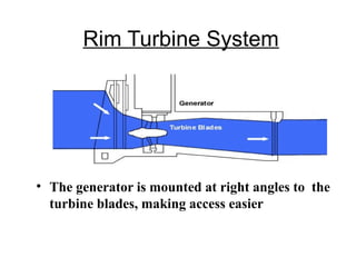 Rim Turbine System
• The generator is mounted at right angles to the
turbine blades, making access easier
 