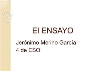 El ENSAYO
Jerónimo Merino García
4 de ESO
 