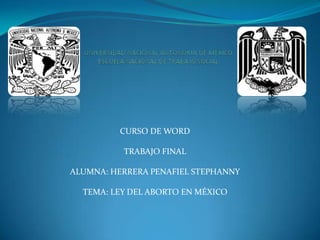 CURSO DE WORD
TRABAJO FINAL
ALUMNA: HERRERA PENAFIEL STEPHANNY
TEMA: LEY DEL ABORTO EN MÉXICO
 