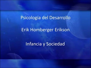 Psicología del Desarrollo

Erik Homberger Erikson

  Infancia y Sociedad
 