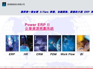 . ERP HR CRM PDM Work Flow BI 提供您一套全新  3-Tiers  架構、功能超強、超值的大型  ERP  系統  Power   ERP II 企業資源規劃系統 