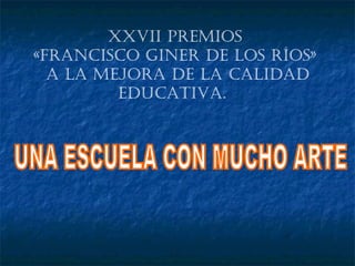 XXVII Premios «Francisco Giner de los Ríos» a la Mejora de la Calidad Educativa.  UNA ESCUELA CON MUCHO ARTE 