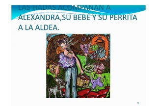 LAS HADAS ACOMPAÑAN A
ALEXANDRA,SU BEBÉ Y SU PERRITA
A LA ALDEA.




                             13
 