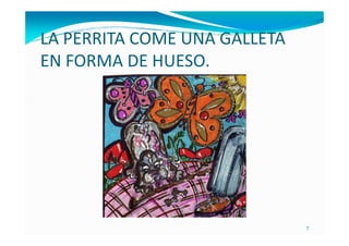 LA PERRITA COME UNA GALLETA
EN FORMA DE HUESO.




                              7
 