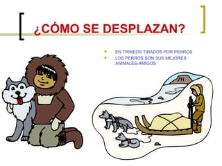 ¿CÓMO SE DESPLAZAN?
EN TRINEOS TIRADOS POR PERROS
LOS PERROS SON SUS MEJORES
ANIMALES-AMIGOS