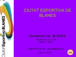 CIUTAT ESPORTIVA DE
BLANES
Ajuntament de BLANES
DS Mas Cuní, 43 17300
Blanes – Girona
Telèfon 972 352 322 - esports@blanes.cat
Telèfon 972 352 322 web
 