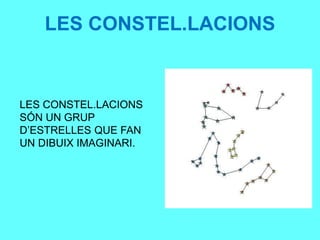 LES CONSTEL.LACIONS
LES CONSTEL.LACIONS
SÓN UN GRUP
D’ESTRELLES QUE FAN
UN DIBUIX IMAGINARI.
 