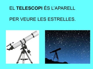 EL TELESCOPI ÉS L’APARELL
PER VEURE LES ESTRELLES.
 