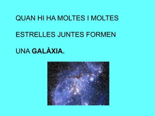 QUAN HI HA MOLTES I MOLTES
ESTRELLES JUNTES FORMEN
UNA GALÀXIA.
 