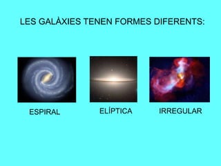 LES GALÀXIES TENEN FORMES DIFERENTS:
ESPIRAL ELÍPTICA IRREGULAR
 