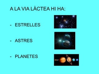 A LA VIA LÀCTEA HI HA:
- ESTRELLES
- ASTRES
- PLANETES
 