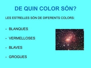 DE QUIN COLOR SÓN?
LES ESTRELLES SÓN DE DIFERENTS COLORS:
- BLANQUES
- VERMELLOSES
- BLAVES
- GROGUES
 