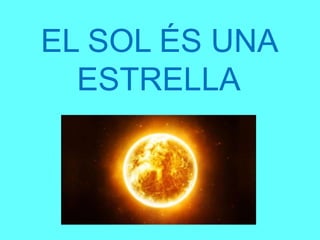 EL SOL ÉS UNA
ESTRELLA
 