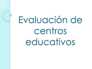Evaluación de
centros
educativos
 