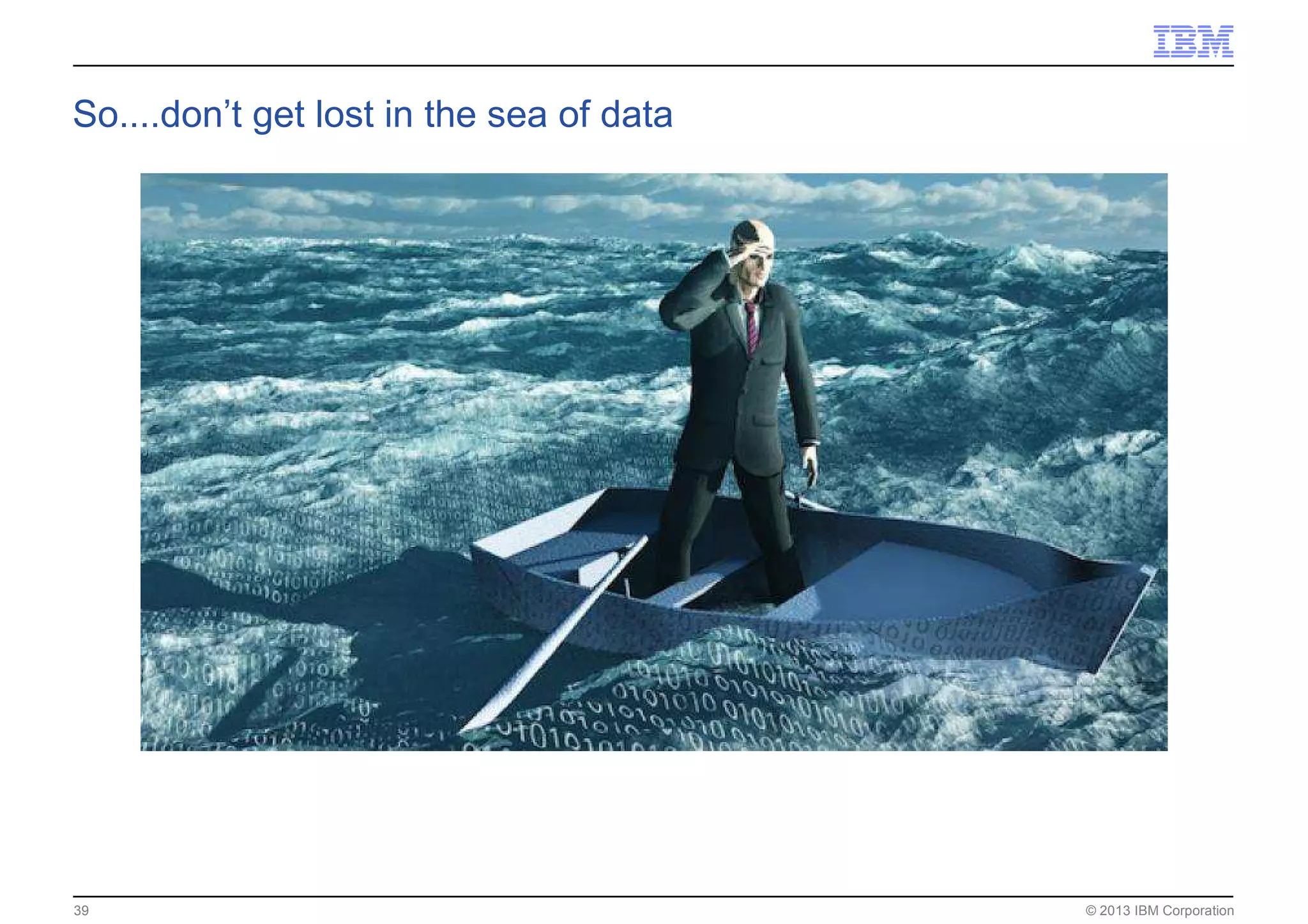 © 2013 IBM Corporation39
So....don’t get lost in the sea of data
 