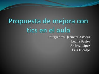 Integrantes : Jeanette Astorga
Lucila Bustos
Andrea López
Luis Hidalgo
 