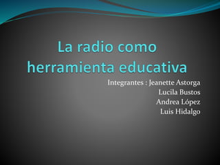 Integrantes : Jeanette Astorga
Lucila Bustos
Andrea López
Luis Hidalgo
 