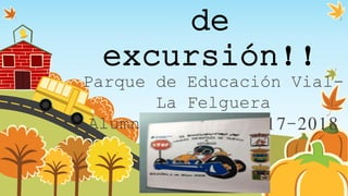 de
excursión!!
Parque de Educación Vial-
La Felguera
Alumnos Tuilla 2017-2018
 
