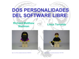 DOS PERSONALIDADES DEL SOFTWARE LIBRE: http://www.flickr.com/photos/dunechaser/160405823/ Richard Matthew Stallman Linus Torvalds http://www.flickr.com/photos/dunechaser/134671996/ 