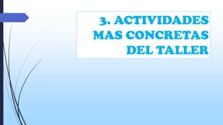 3. ACTIVIDADES
MAS CONCRETAS
DEL TALLER

 