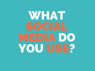 WHAT
SOCIAL
MEDIA DO
YOU USE?
 