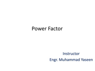 Power Factor
Instructor
Engr. Muhammad Yaseen
 
