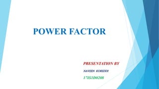 POWER FACTOR
PRESENTATION BY
NAVEEN KOREDDI
17IS1D0208
 