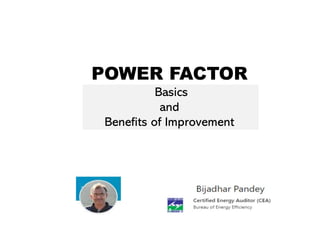 POWER FACTOR
Basics
and
Benefits of Improvement
 