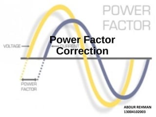 Power Factor
Correction
ABDUR REHMAN
13004102003
 