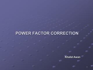 1
POWER FACTOR CORRECTION
Khalid Awan
 