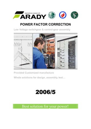 POWER FACTOR CORRECTION
Low Voltage switchgear & control-gear assembly
Provided Customized manufacture
Whole solutions for design, assembly, test…
2006/5
Best solution for your power!
 