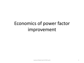 Economics of power factor
improvement
Lecture Notes by Dr.R.M.Larik 1
 