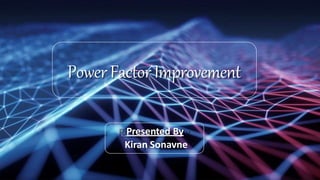 PowerFactorImprovement
Presented By
Kiran Sonavne
 