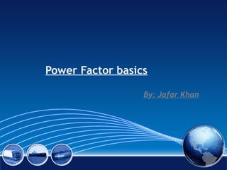 Power Factor basics
By: Jafar Khan

 