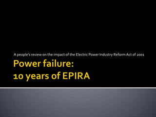 Power failure: 10 years of EPIRA A people’s review on the impact of the Electric Power Industry Reform Act of 2001 