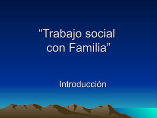 “Trabajo social
  con Familia”


   Introducción
 