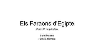 Els Faraons d’Egipte
Curs: 6è de primària
Irene Menino
Patricia Romero
 